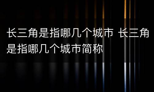 长三角是指哪几个城市 长三角是指哪几个城市简称