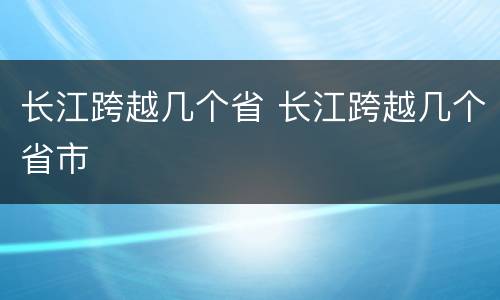 长江跨越几个省 长江跨越几个省市