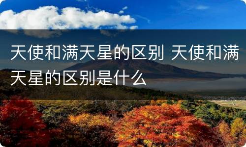 天使和满天星的区别 天使和满天星的区别是什么