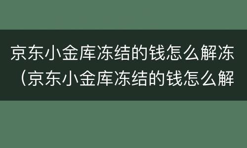 京东小金库冻结的钱怎么解冻（京东小金库冻结的钱怎么解冻不了）