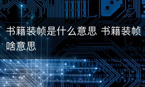 书籍装帧是什么意思 书籍装帧啥意思