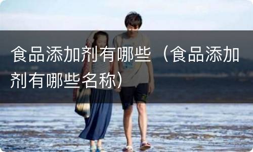 食品添加剂有哪些（食品添加剂有哪些名称）