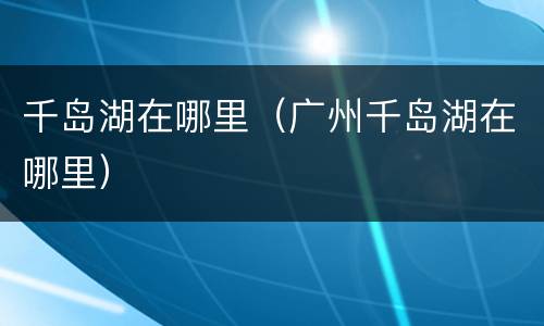 千岛湖在哪里（广州千岛湖在哪里）