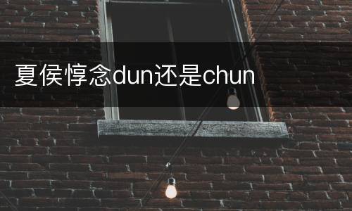 夏侯惇念dun还是chun