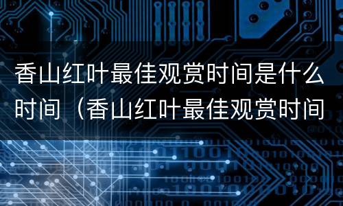 香山红叶最佳观赏时间是什么时间（香山红叶最佳观赏时间是什么时间韩城）