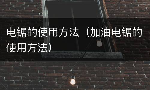 电锯的使用方法（加油电锯的使用方法）