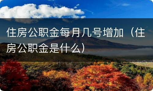 住房公职金每月几号增加（住房公职金是什么）