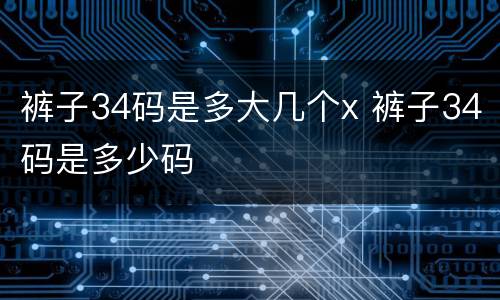 裤子34码是多大几个x 裤子34码是多少码