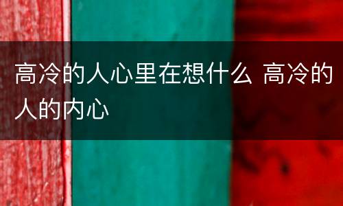 高冷的人心里在想什么 高冷的人的内心