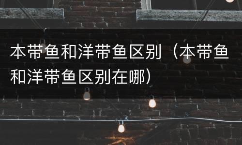 本带鱼和洋带鱼区别（本带鱼和洋带鱼区别在哪）