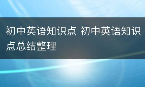 初中英语知识点 初中英语知识点总结整理