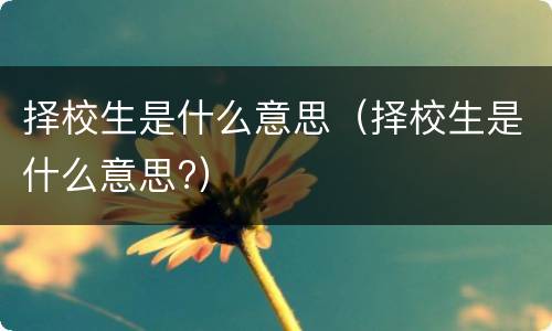 择校生是什么意思（择校生是什么意思?）