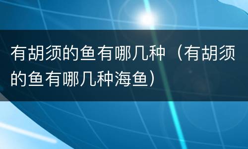 有胡须的鱼有哪几种（有胡须的鱼有哪几种海鱼）