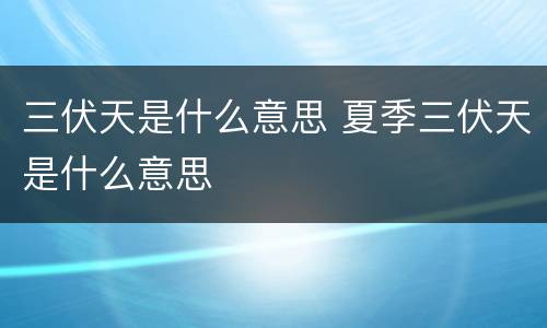 三伏天是什么意思 夏季三伏天是什么意思