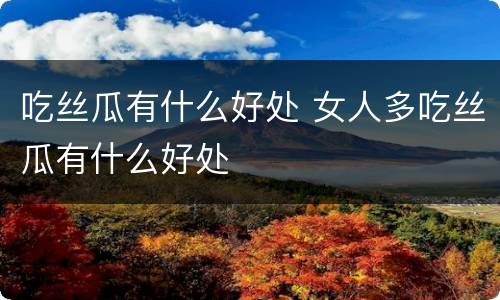 吃丝瓜有什么好处 女人多吃丝瓜有什么好处