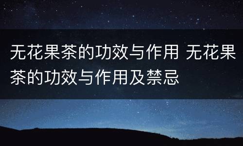 无花果茶的功效与作用 无花果茶的功效与作用及禁忌