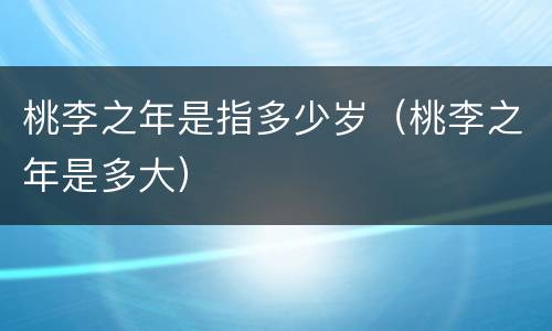 桃李之年是指多少岁（桃李之年是多大）