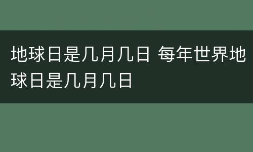 地球日是几月几日 每年世界地球日是几月几日