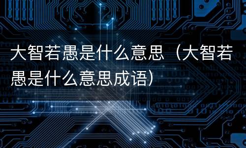 大智若愚是什么意思（大智若愚是什么意思成语）
