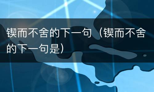 锲而不舍的下一句（锲而不舍的下一句是）