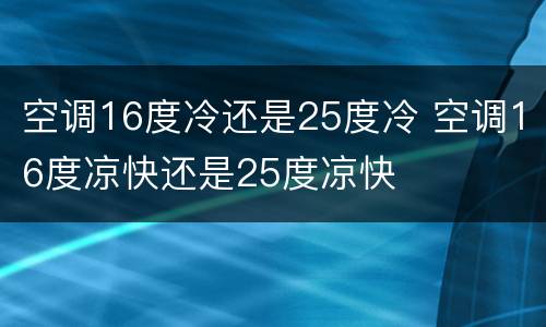 空调16度冷还是25度冷 空调16度凉快还是25度凉快