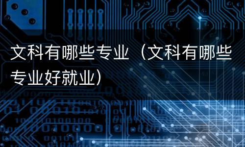 文科有哪些专业（文科有哪些专业好就业）