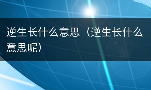 逆生长什么意思（逆生长什么意思呢）