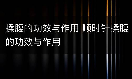 揉腹的功效与作用 顺时针揉腹的功效与作用