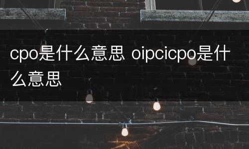 cpo是什么意思 oipcicpo是什么意思