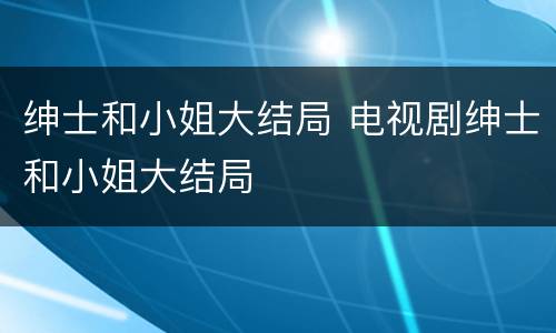 绅士和小姐大结局 电视剧绅士和小姐大结局