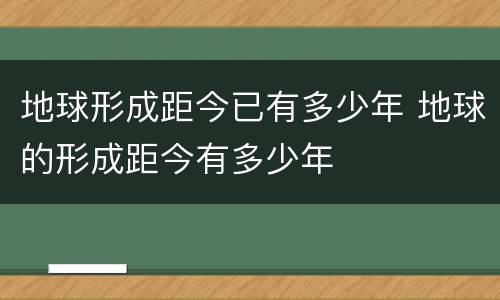 地球形成距今已有多少年 地球的形成距今有多少年