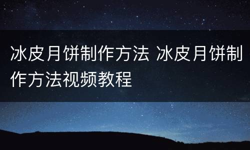 冰皮月饼制作方法 冰皮月饼制作方法视频教程
