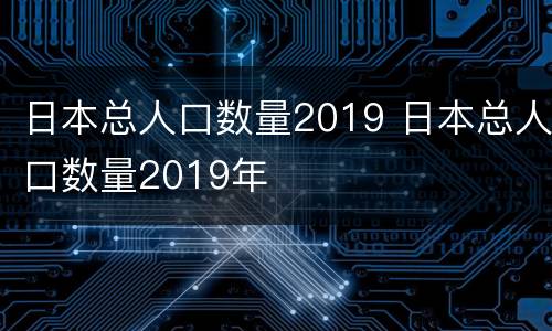 日本总人口数量2019 日本总人口数量2019年