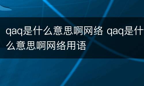 qaq是什么意思啊网络 qaq是什么意思啊网络用语