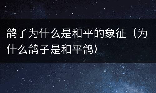 鸽子为什么是和平的象征（为什么鸽子是和平鸽）