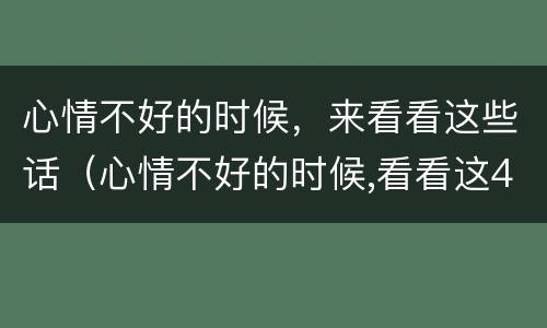 心情不好的时候，来看看这些话（心情不好的时候,看看这4句话）