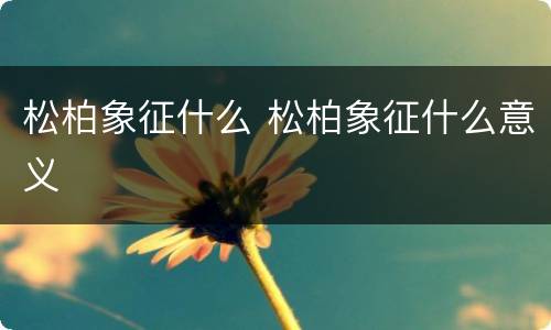 松柏象征什么 松柏象征什么意义