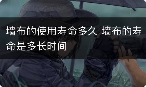 墙布的使用寿命多久 墙布的寿命是多长时间
