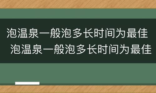 泡温泉一般泡多长时间为最佳 泡温泉一般泡多长时间为最佳温泉池游泳多长时间为宜