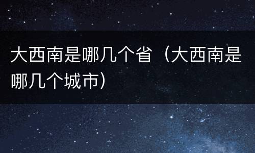大西南是哪几个省（大西南是哪几个城市）