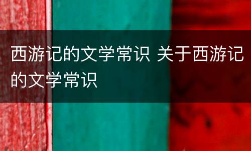 西游记的文学常识 关于西游记的文学常识