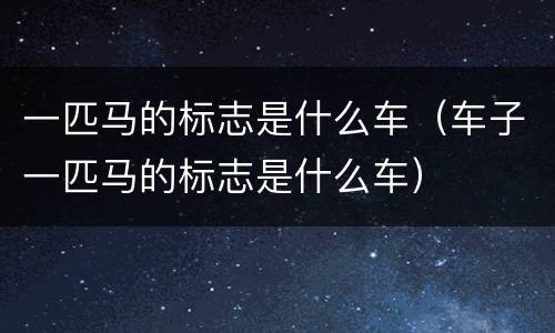 一匹马的标志是什么车（车子一匹马的标志是什么车）