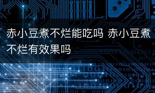 赤小豆煮不烂能吃吗 赤小豆煮不烂有效果吗