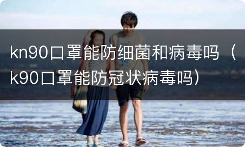 kn90口罩能防细菌和病毒吗（k90口罩能防冠状病毒吗）
