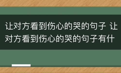 让对方看到伤心的哭的句子 让对方看到伤心的哭的句子有什么