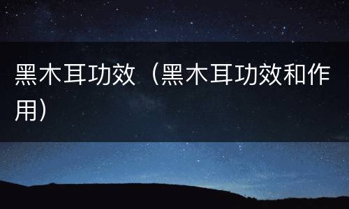 黑木耳功效（黑木耳功效和作用）