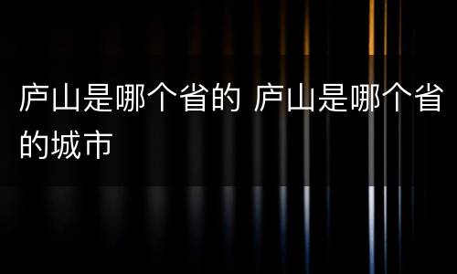 庐山是哪个省的 庐山是哪个省的城市