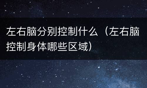 左右脑分别控制什么（左右脑控制身体哪些区域）