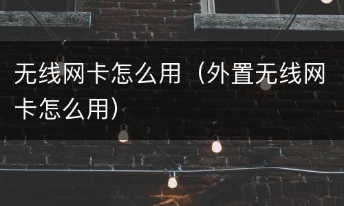 无线网卡怎么用（外置无线网卡怎么用）