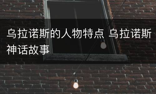 乌拉诺斯的人物特点 乌拉诺斯神话故事
